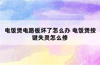 电饭煲电路板坏了怎么办 电饭煲按键失灵怎么修